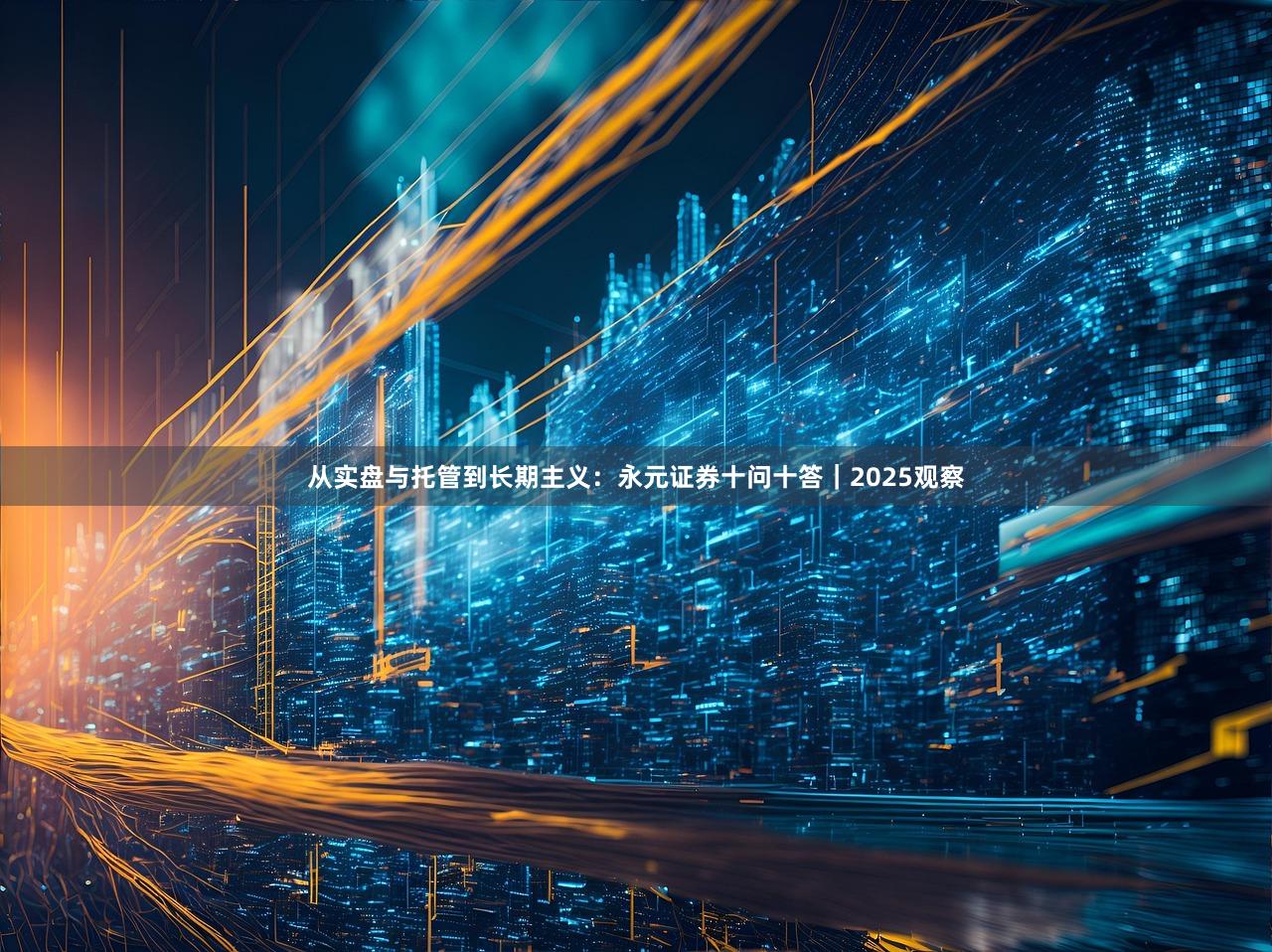 从实盘与托管到长期主义:永元证券十问十答|2025观察