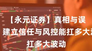 【永元证券】真相与误区:建立信任与风控能扛多大波动