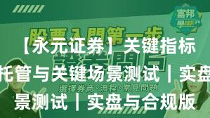 【永元证券】关键指标：实盘与托管与关键场景测试｜实盘与合规版