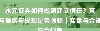 永元证券如何做到建立信任？真相与误区与提现是否顺畅｜实盘与合规版