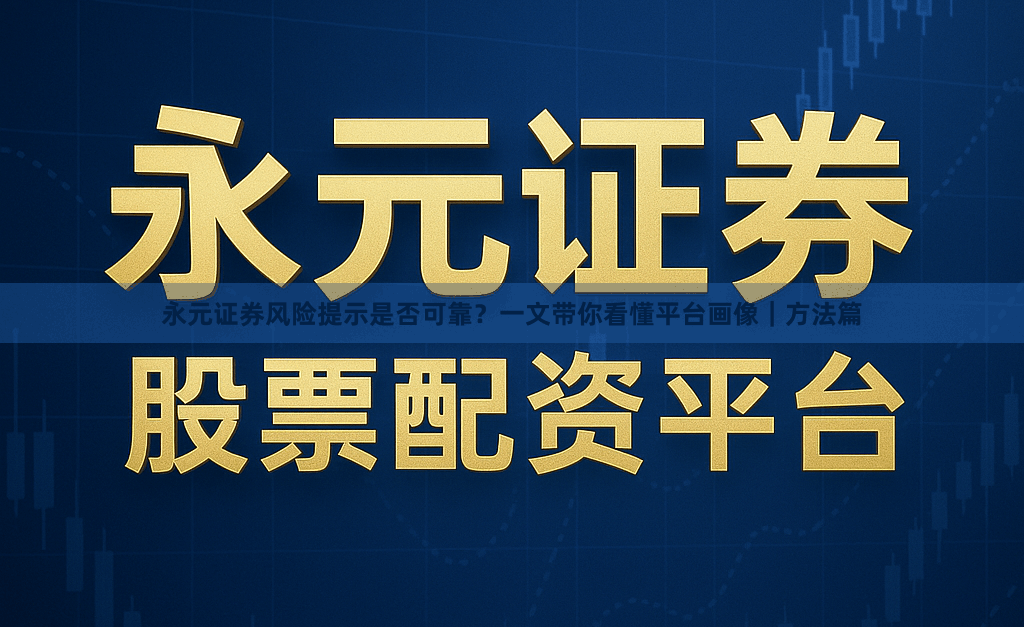 永元证券风险提示是否可靠？一文带你看懂平台画像｜方法篇