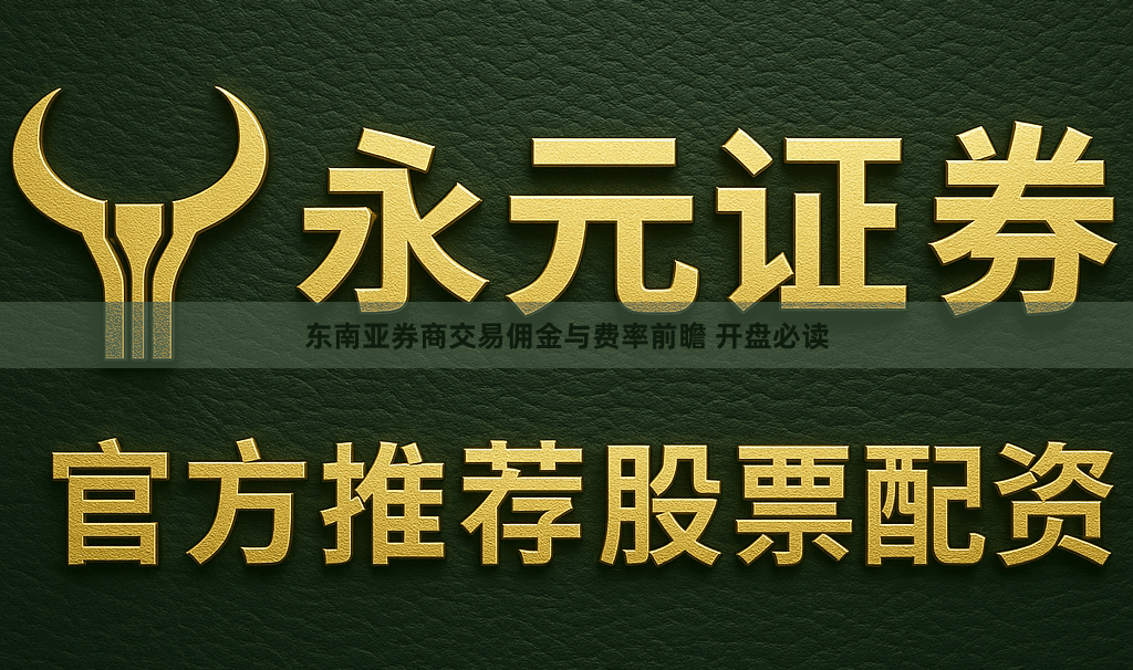 东南亚券商交易佣金与费率前瞻 开盘必读