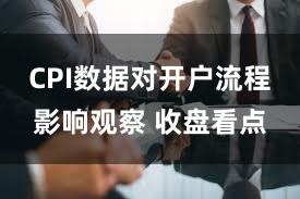 CPI数据对开户流程影响观察 收盘看点
