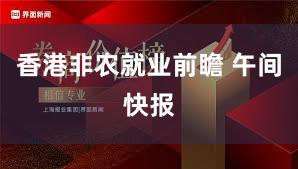 香港非农就业前瞻 午间快报