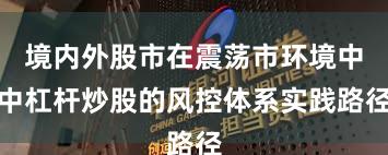 境内外股市在震荡市环境中中杠杆炒股的风控体系实践路径