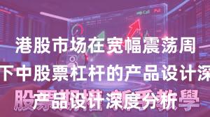 港股市场在宽幅震荡周期背景下中股票杠杆的产品设计深度分析