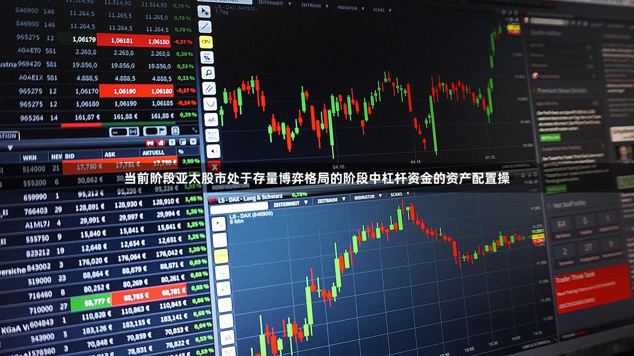 当前阶段亚太股市处于存量博弈格局的阶段中杠杆资金的资产配置操