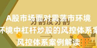 A股市场面对震荡市环境的市场环境中杠杆炒股的风控体系案例解读