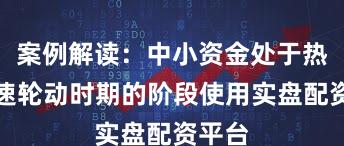案例解读：中小资金处于热点快速轮动时期的阶段使用实盘配资平台