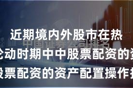 近期境内外股市在热点快速轮动时期中中股票配资的资产配置操作指