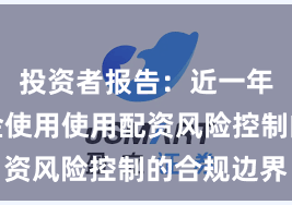 投资者报告：近一年杠杆资金使用使用配资风险控制的合规边界