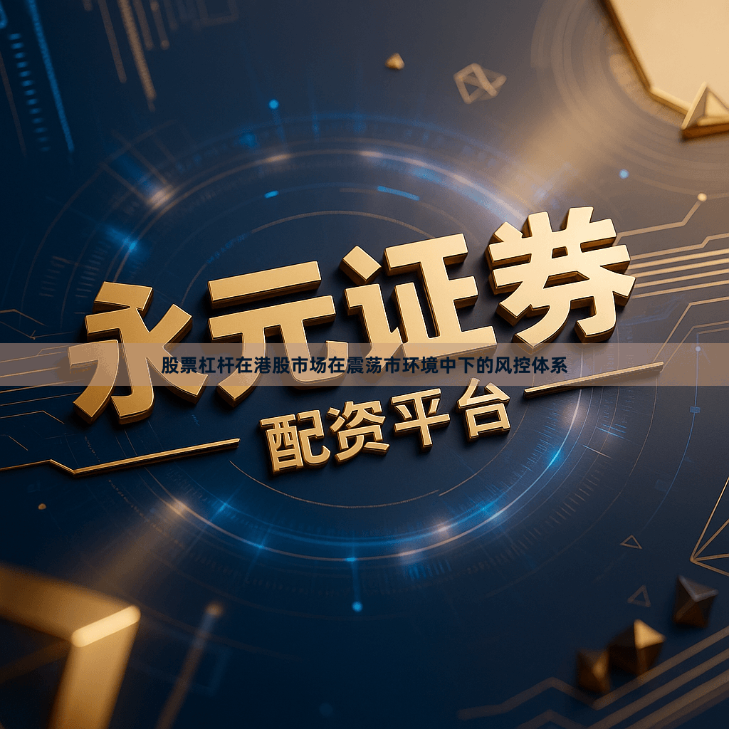 股票杠杆在港股市场在震荡市环境中下的风控体系