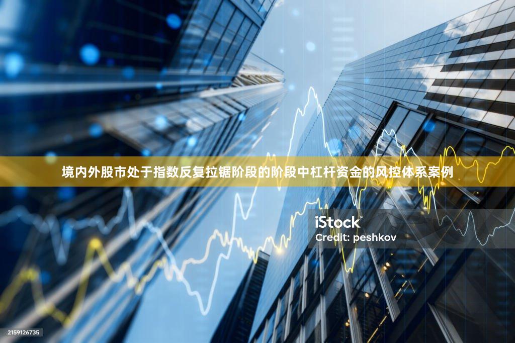 境内外股市处于指数反复拉锯阶段的阶段中杠杆资金的风控体系案例