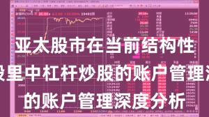 亚太股市在当前结构性行情阶段里中杠杆炒股的账户管理深度分析