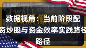 数据视角：当前阶段配资炒股与资金效率实践路径