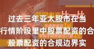 过去三年亚太股市在当前结构性行情阶段里中股票配资的合规边界实