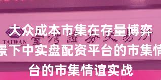 大众成本市集在存量博弈形状布景下中实盘配资平台的市集情谊实战