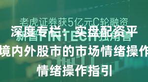 深度专栏：实盘配资平台在境内外股市的市场情绪操作指引