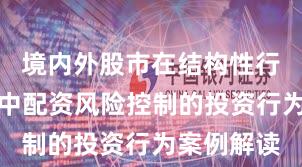 境内外股市在结构性行情阶段中中配资风险控制的投资行为案例解读