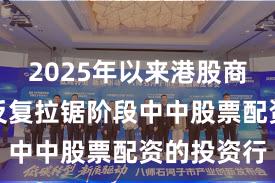 2025年以来港股商场在指数反复拉锯阶段中中股票配资的投资行