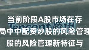 当前阶段A股市场在存量博弈格局中中配资炒股的风险管理新特征与