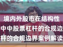 境内外股市在结构性行情阶段中中股票杠杆的合规边界案例解读