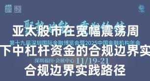 亚太股市在宽幅震荡周期背景下中杠杆资金的合规边界实践路径