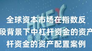 全球资本市场在指数反复拉锯阶段背景下中杠杆资金的资产配置案例