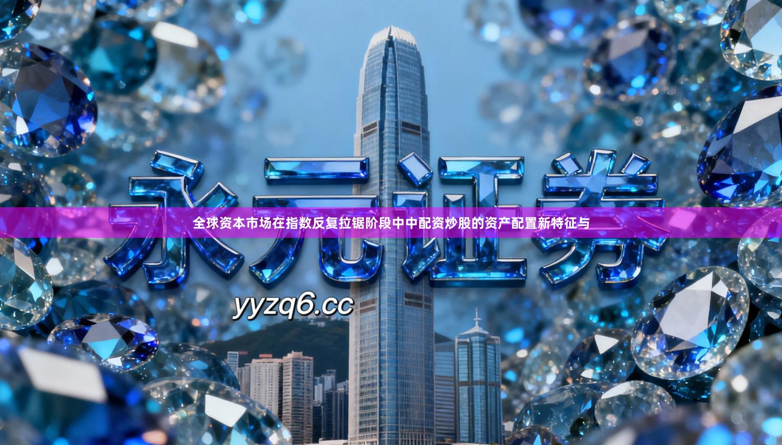 全球资本市场在指数反复拉锯阶段中中配资炒股的资产配置新特征与