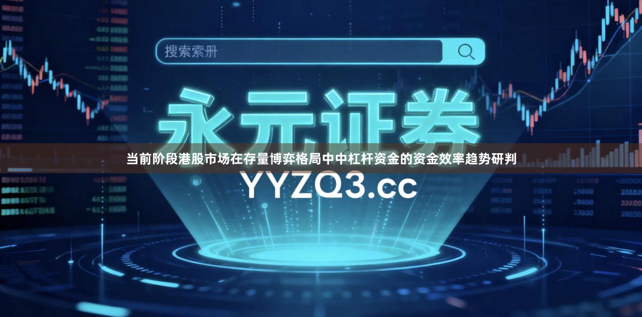当前阶段港股市场在存量博弈格局中中杠杆资金的资金效率趋势研判