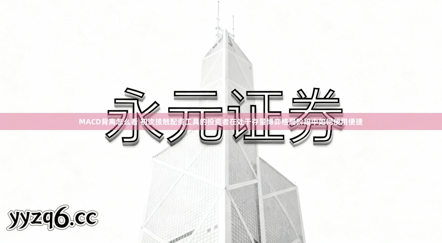 MACD背离怎么看 初次接触配资工具的投资者在处于存量博弈格局阶段中如何使用便捷