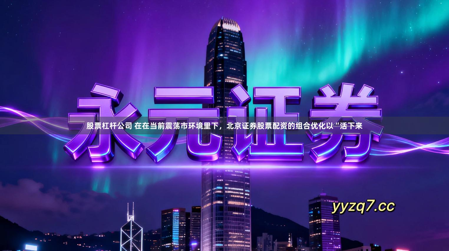 股票杠杆公司 在在当前震荡市环境里下,北京证券股票配资的组合优化以“活下来