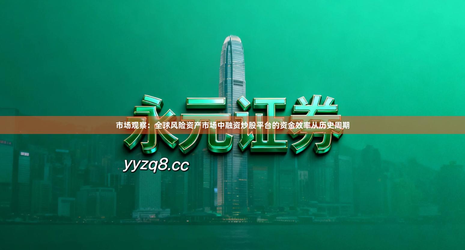 市场观察：全球风险资产市场中融资炒股平台的资金效率从历史周期