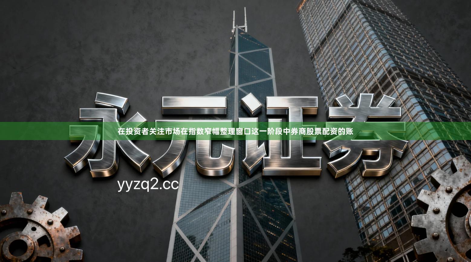 在投资者关注市场在指数窄幅整理窗口这一阶段中券商股票配资的账