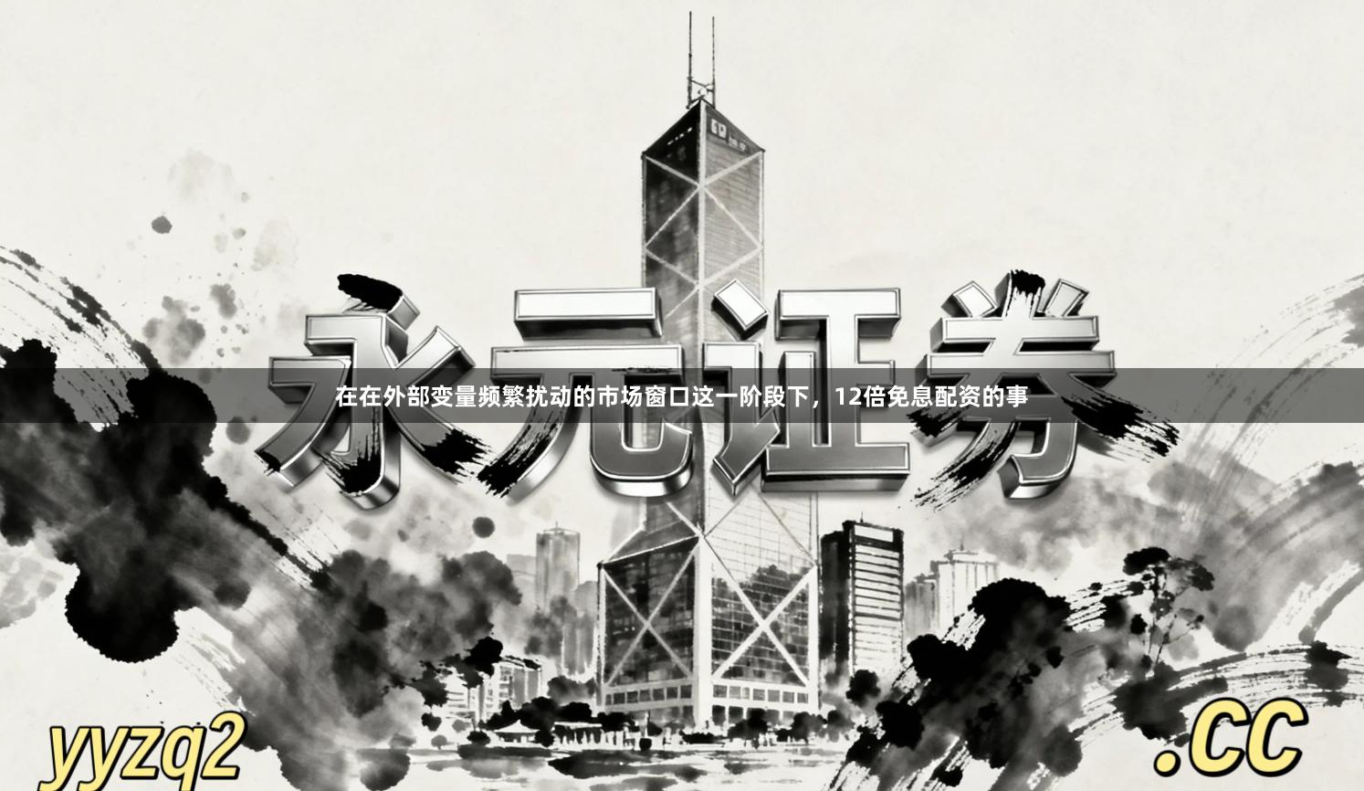 在在外部变量频繁扰动的市场窗口这一阶段下，12倍免息配资的事