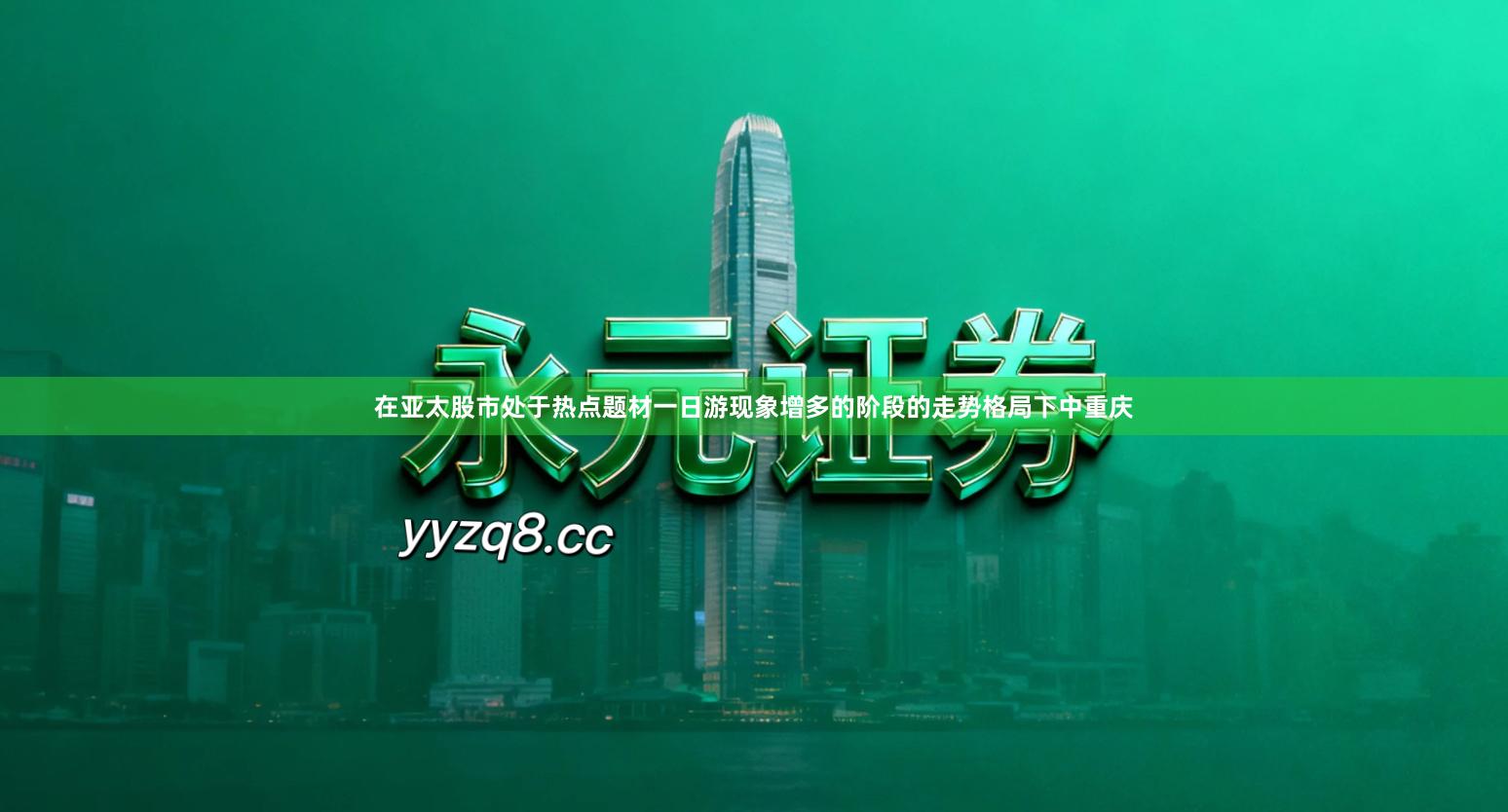 在亚太股市处于热点题材一日游现象增多的阶段的走势格局下中重庆