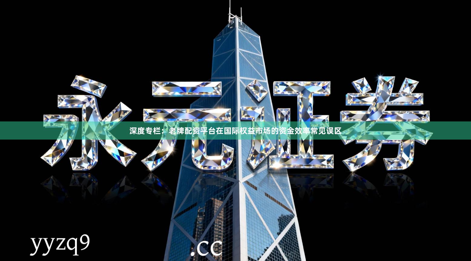深度专栏：老牌配资平台在国际权益市场的资金效率常见误区