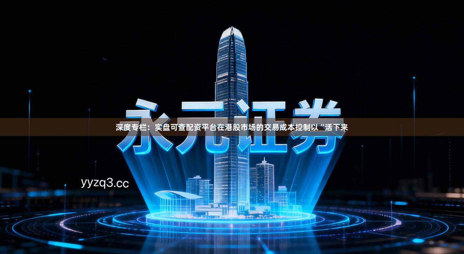 深度专栏：实盘可查配资平台在港股市场的交易成本控制以“活下来