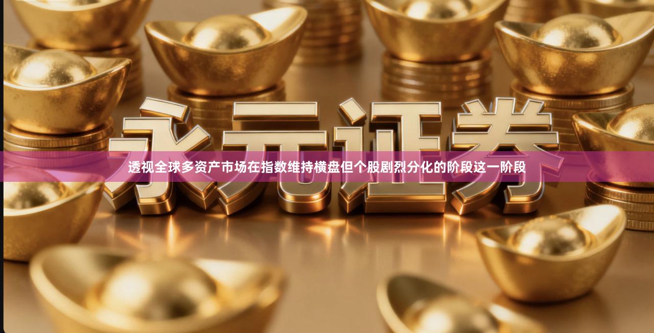 透视全球多资产市场在指数维持横盘但个股剧烈分化的阶段这一阶段