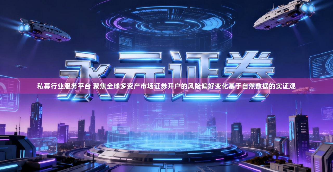 私募行业服务平台 聚焦全球多资产市场证券开户的风险偏好变化基于自然数据的实证观