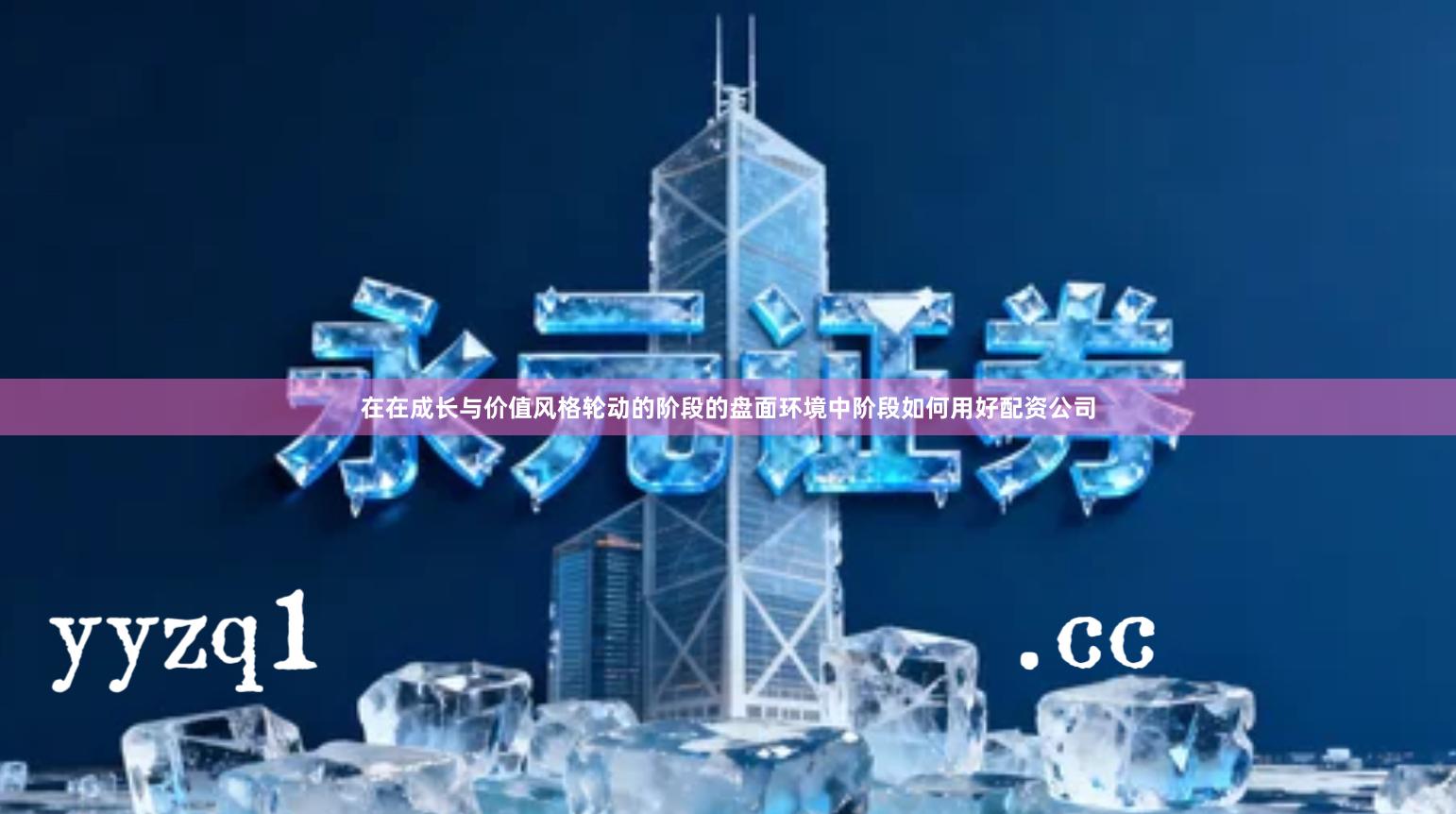 在在成长与价值风格轮动的阶段的盘面环境中阶段如何用好配资公司