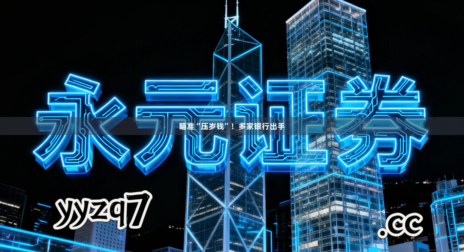 瞄准“压岁钱”！多家银行出手