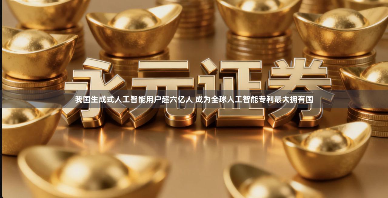 我国生成式人工智能用户超六亿人 成为全球人工智能专利最大拥有国
