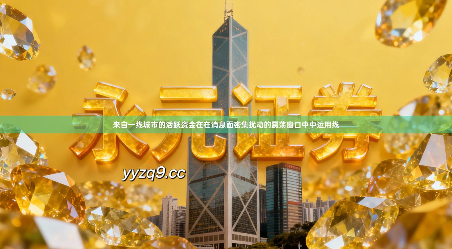 来自一线城市的活跃资金在在消息面密集扰动的震荡窗口中中运用线