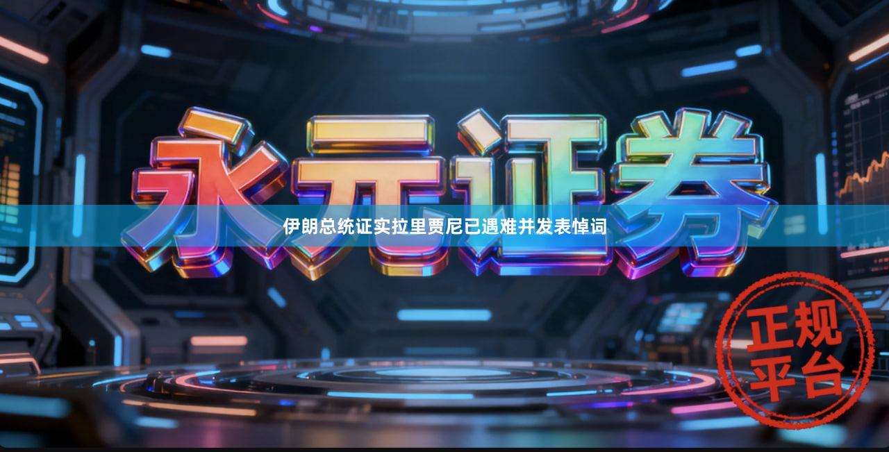 伊朗总统证实拉里贾尼已遇难并发表悼词