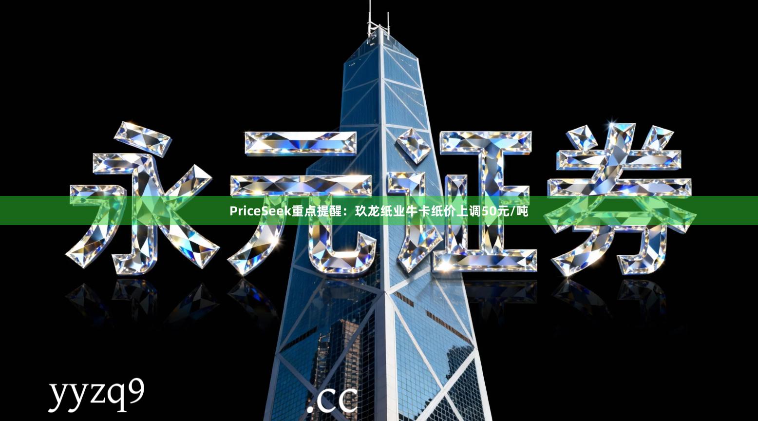 PriceSeek重点提醒：玖龙纸业牛卡纸价上调50元/吨