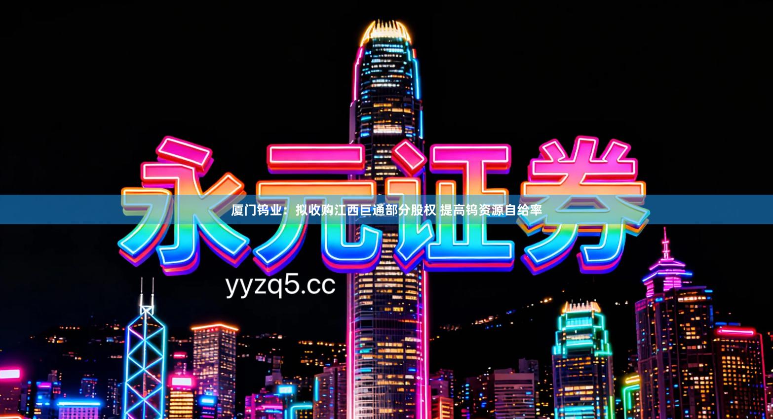 厦门钨业：拟收购江西巨通部分股权 提高钨资源自给率
