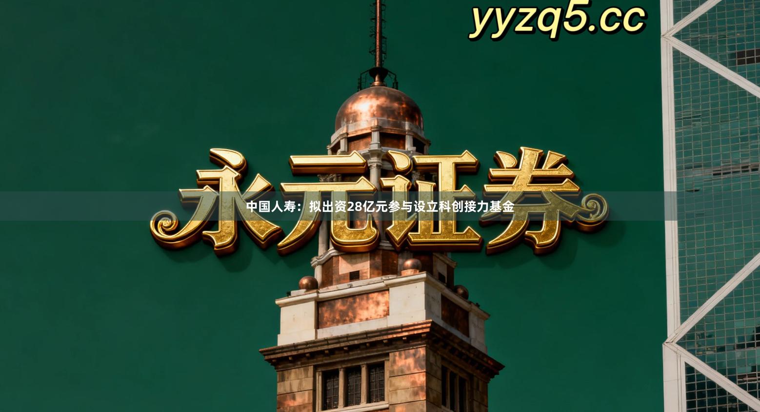 中国人寿：拟出资28亿元参与设立科创接力基金