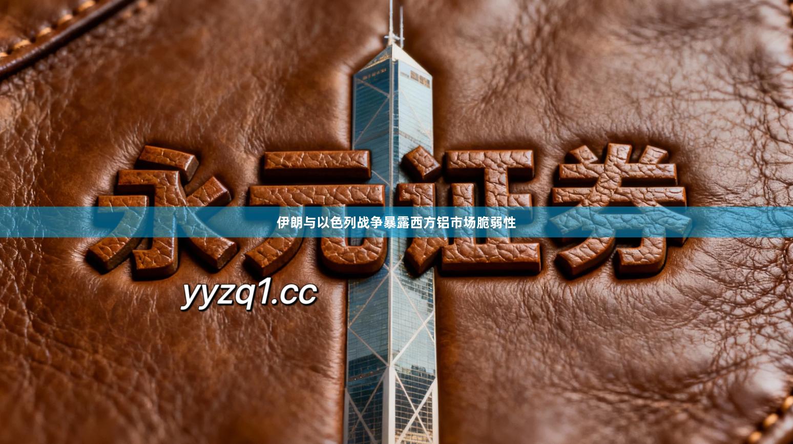 伊朗与以色列战争暴露西方铝市场脆弱性