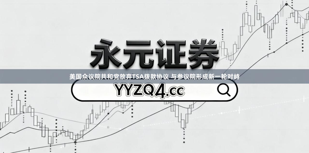 美国众议院共和党放弃TSA拨款协议 与参议院形成新一轮对峙